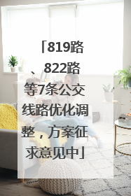 819路、822路等7条公交线路优化调整，方案征求意见中