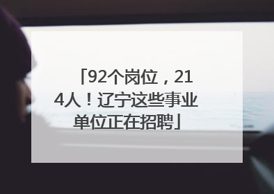 92个岗位，214人！辽宁这些事业单位正在招聘