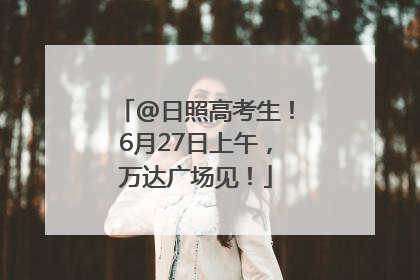 @日照高考生！6月27日上午，万达广场见！