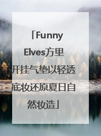 Funny Elves方里开挂气垫以轻透底妆还原夏日自然妆造