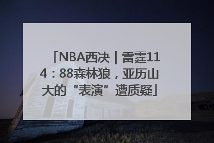 NBA西决｜雷霆114：88森林狼，亚历山大的“表演”遭质疑