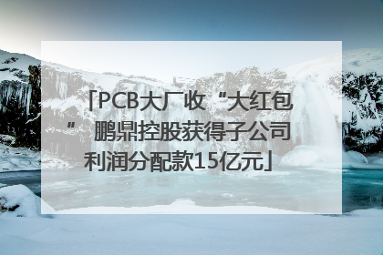 PCB大厂收“大红包” 鹏鼎控股获得子公司利润分配款15亿元